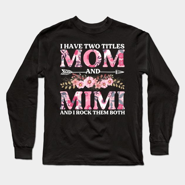 I Have Two Titles Mom And Mimi Flowers Floral Mother's Day Long Sleeve T-Shirt by DragonTees